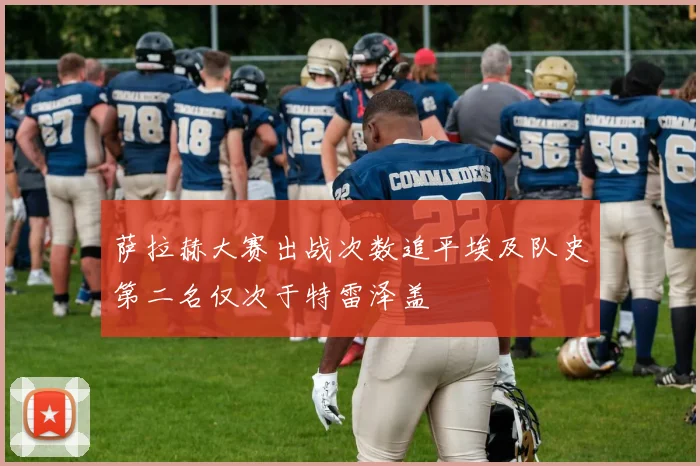 萨拉赫大赛出战次数追平埃及队史第二名仅次于特雷泽盖