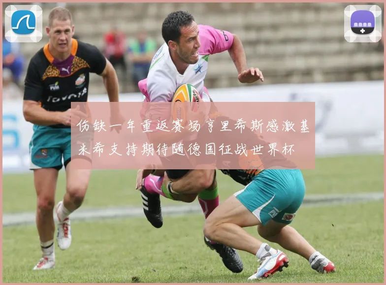 伤缺一年重返赛场亨里希斯感激基米希支持期待随德国征战世界杯
