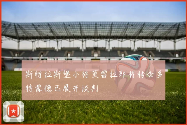 斯特拉斯堡小将莫雷拉即将转会多特蒙德已展开谈判