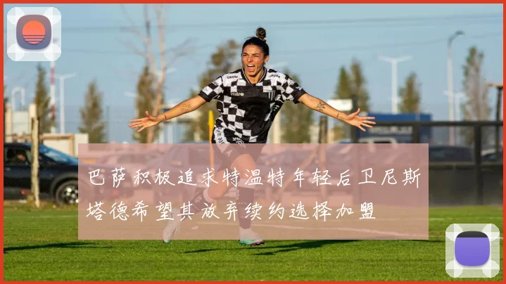 巴萨积极追求特温特年轻后卫尼斯塔德希望其放弃续约选择加盟