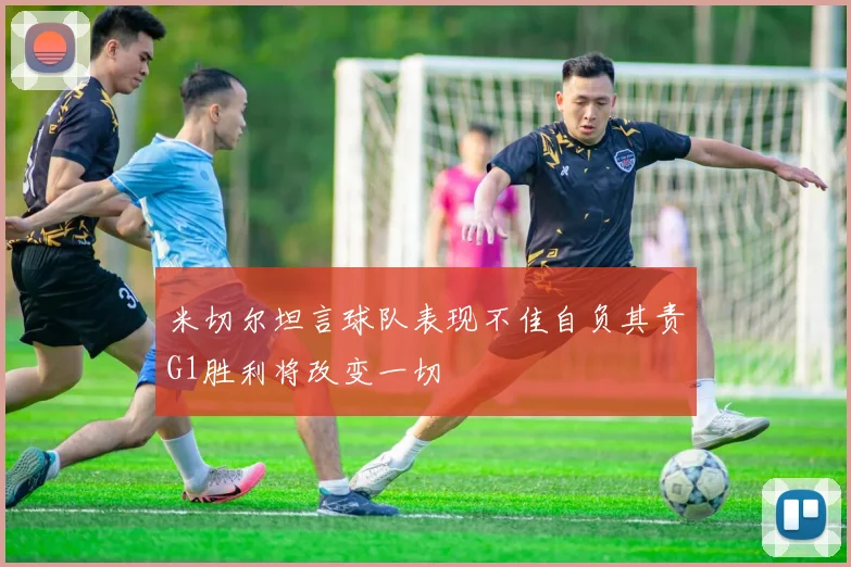 米切尔坦言球队表现不佳自负其责G1胜利将改变一切