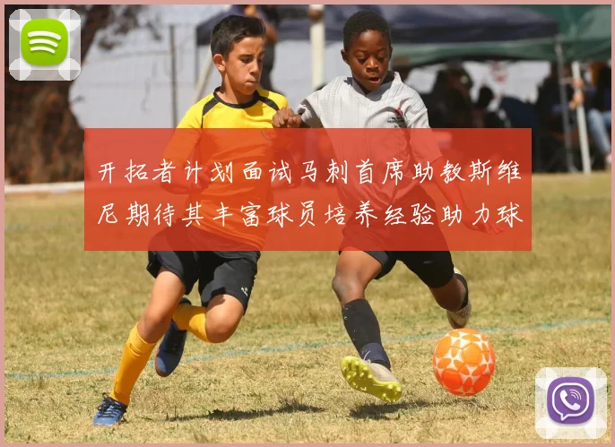 开拓者计划面试马刺首席助教斯维尼期待其丰富球员培养经验助力球队发展