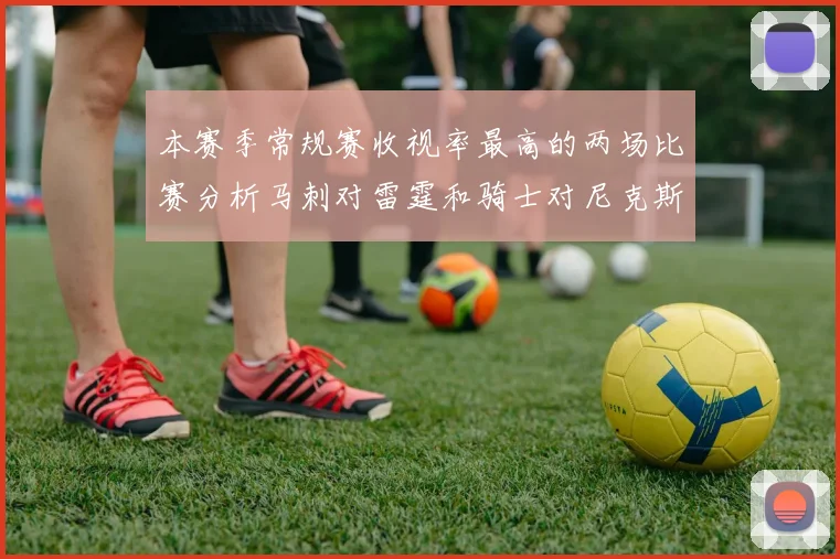本赛季常规赛收视率最高的两场比赛分析马刺对雷霆和骑士对尼克斯的精彩对决